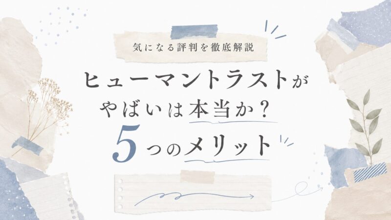 ヒューマントラストがやばいは本当か？5つのメリット