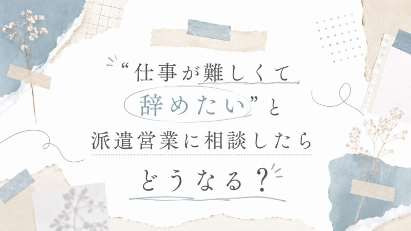「仕事が難しくて辞めたい」と派遣営業に相談したらどうなる？