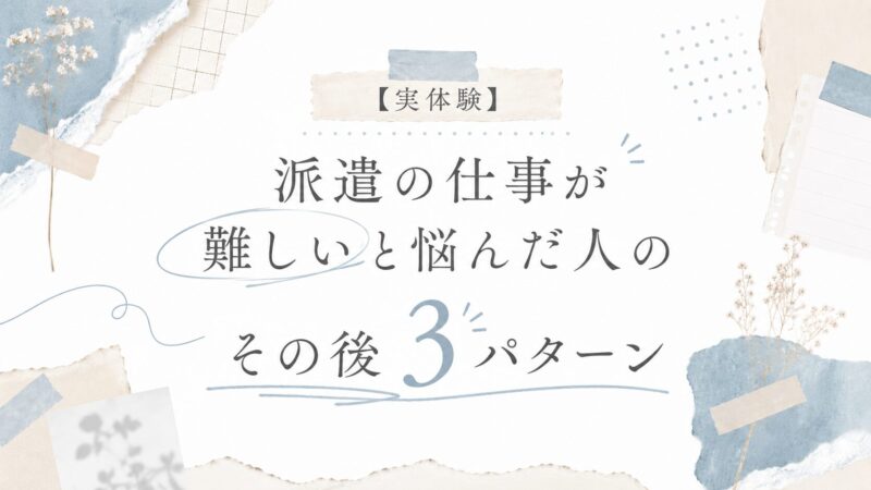 【実体験】派遣の仕事が難しいと悩んだ人のその後3パターン
