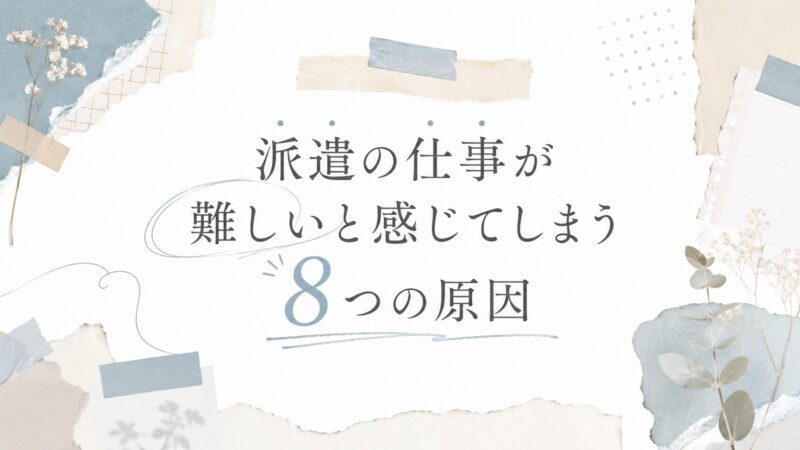派遣の仕事が難しいと感じてしまう8つの原因